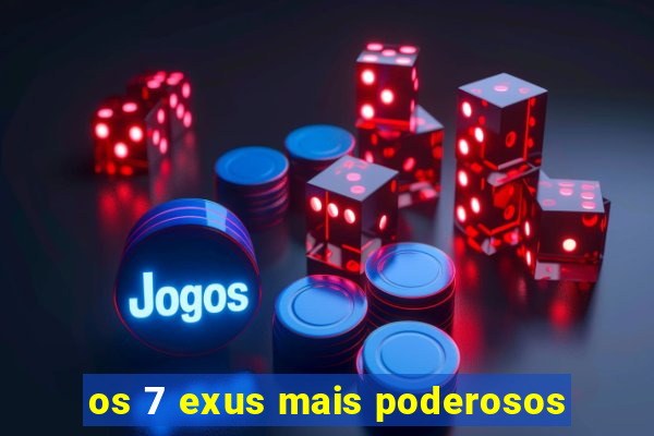 os 7 exus mais poderosos